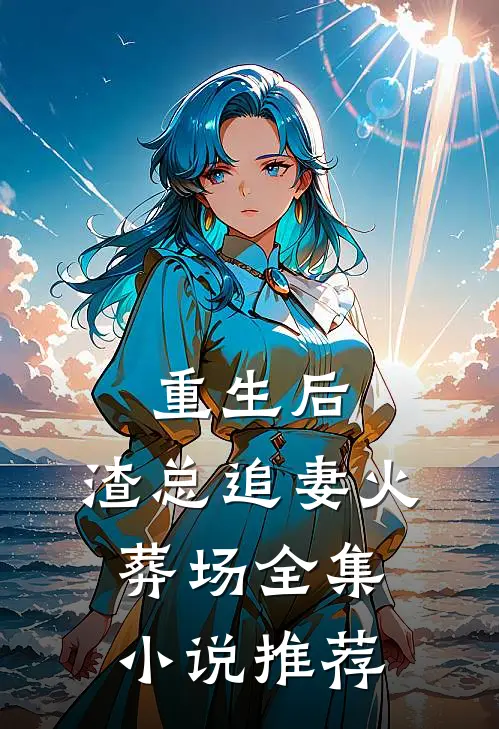重生后，渣总追妻火葬场全集小说推荐