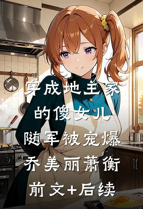 穿成地主家的傻女儿，随军被宠爆乔美丽萧衡前文+后续