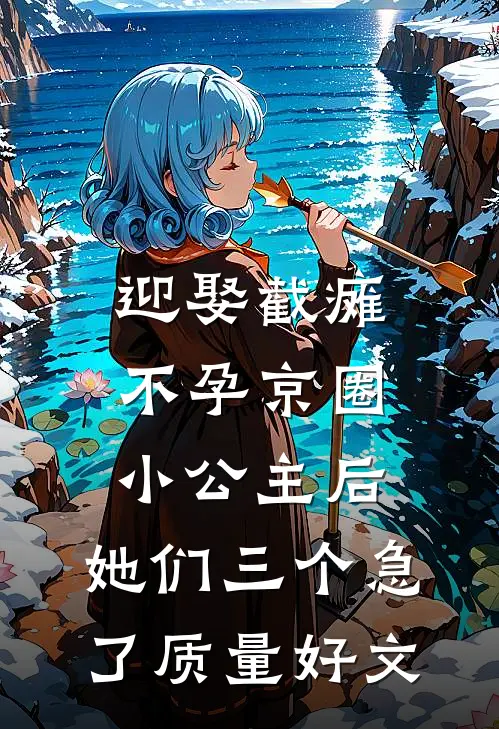 迎娶截瘫不孕京圈小公主后，她们三个急了质量好文