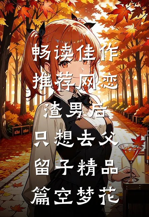 畅读佳作推荐网恋渣男后，只想去父留子精品篇空梦花