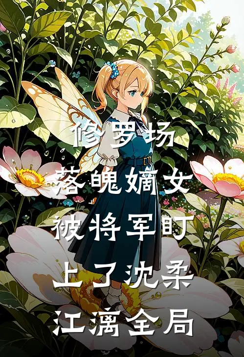 修罗场：落魄嫡女被将军盯上了沈柔江漓全局