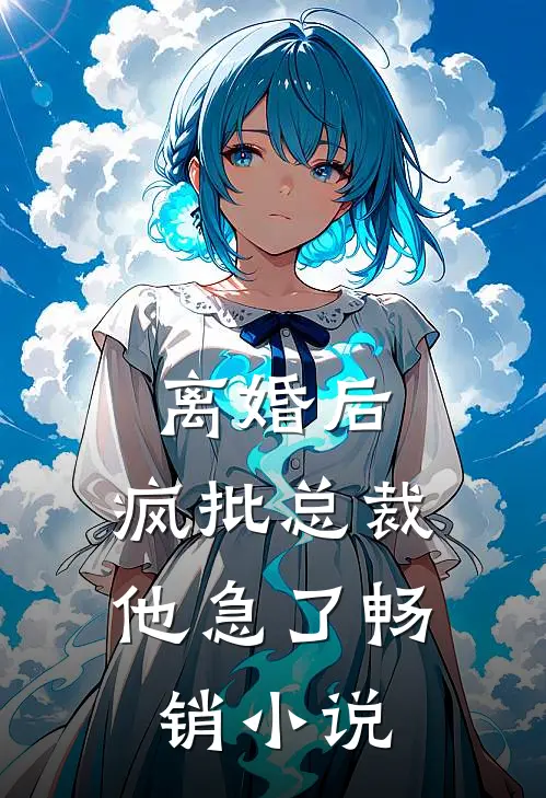 离婚后，疯批总裁他急了畅销小说