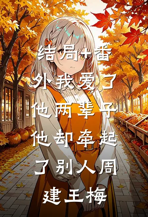 结局+番外我爱了他两辈子，他却牵起了别人周建王梅