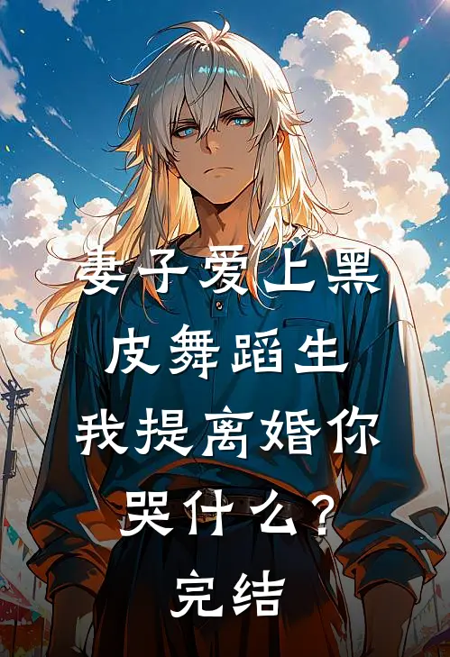 妻子爱上黑皮舞蹈生，我提离婚你哭什么？完结