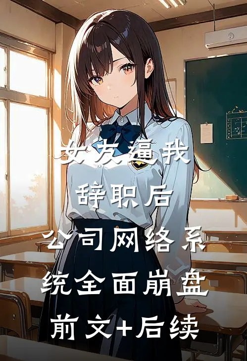 女友逼我辞职后，公司网络系统全面崩盘前文+后续