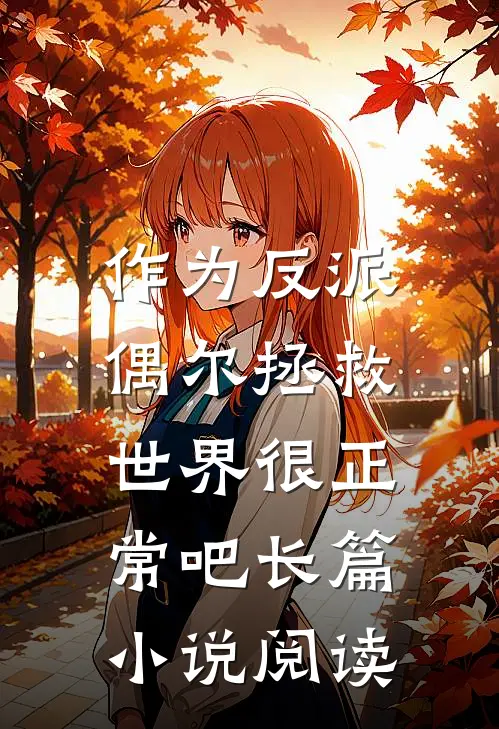 作为反派，偶尔拯救世界很正常吧长篇小说阅读