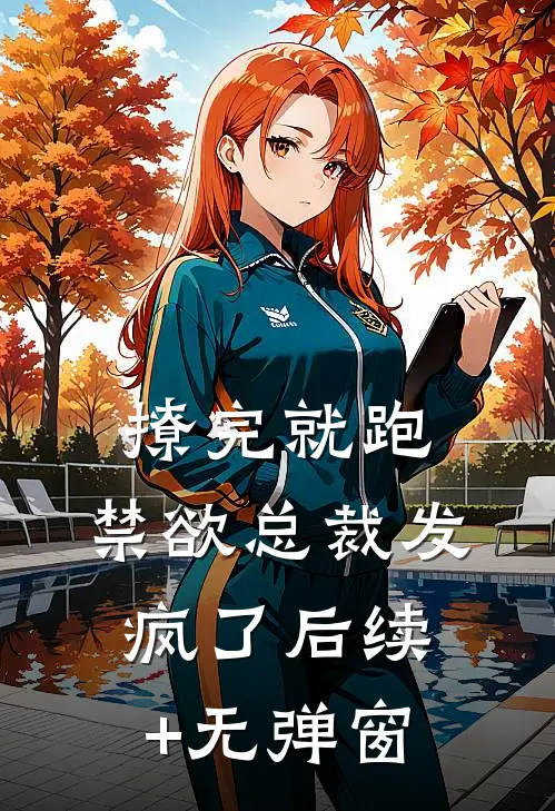 撩完就跑，禁欲总裁发疯了后续+无弹窗