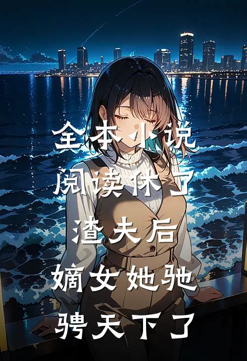 全本小说阅读休了渣夫后，嫡女她驰骋天下了