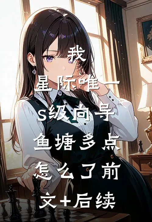 我，星际唯一s级向导，鱼塘多点怎么了前文+后续