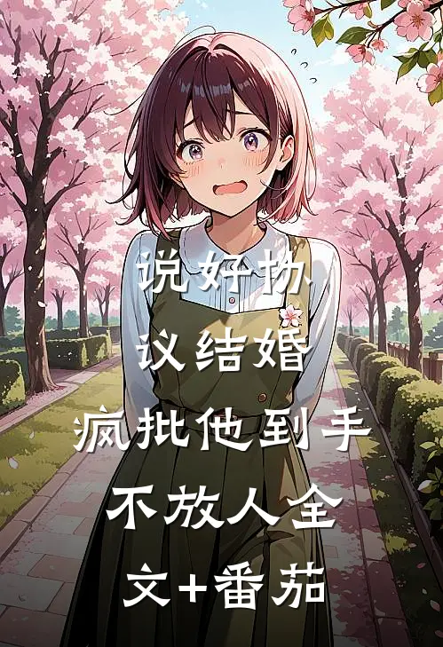 说好协议结婚，疯批他到手不放人全文+番茄