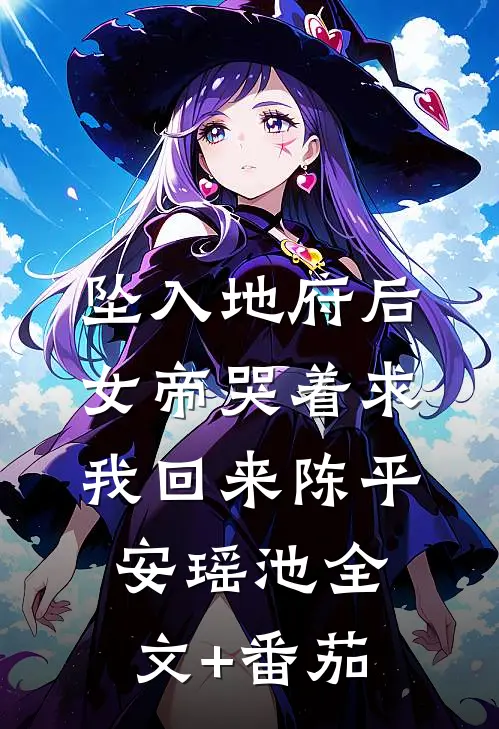 坠入地府后，女帝哭着求我回来陈平安瑶池全文+番茄
