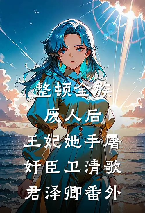 整顿全族废人后，王妃她手屠奸臣卫清歌君泽卿番外