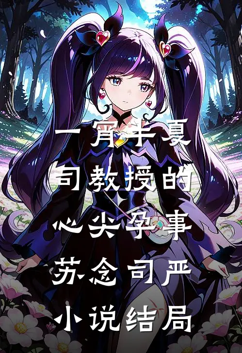 一宵半夏：司教授的心尖孕事苏念司严小说结局