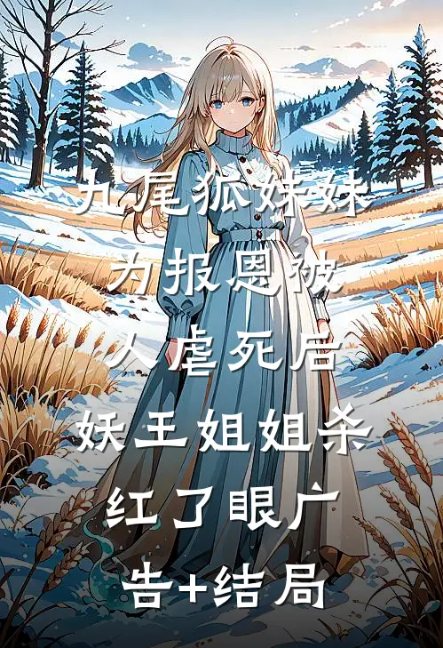 九尾狐妹妹为报恩被人虐死后，妖王姐姐杀红了眼广告+结局