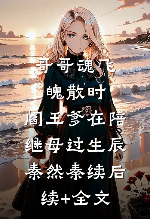 哥哥魂飞魄散时，阎王爹在陪继母过生辰秦然秦续后续+全文
