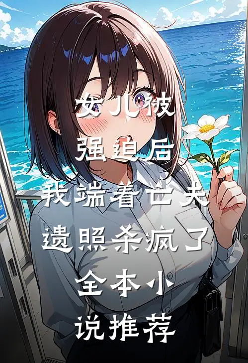 女儿被强迫后，我端着亡夫遗照杀疯了。全本小说推荐