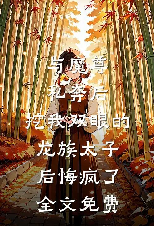 与魔尊私奔后，挖我双眼的龙族太子后悔疯了全文免费