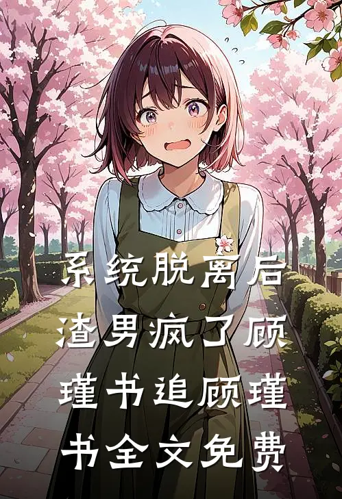 系统脱离后，渣男疯了顾瑾书追顾瑾书全文免费