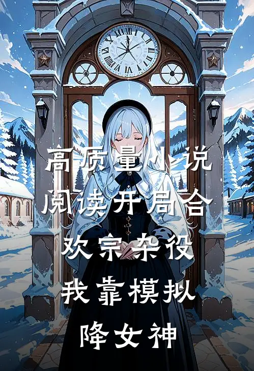 高质量小说阅读开局合欢宗杂役，我靠模拟降女神