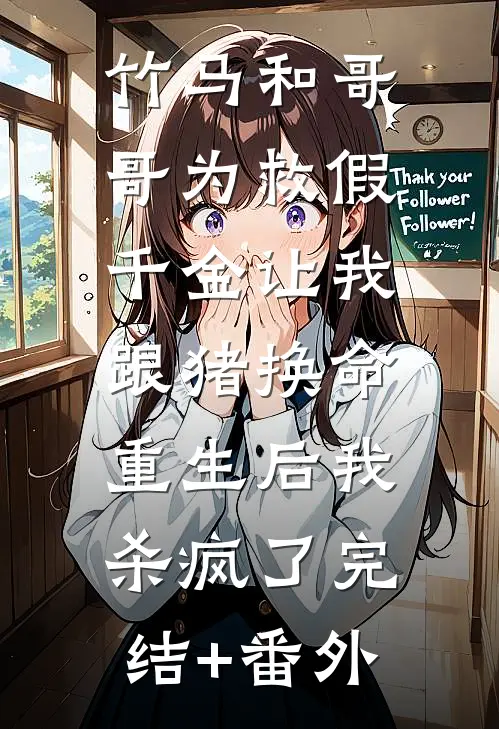 竹马和哥哥为救假千金让我跟猪换命，重生后我杀疯了完结+番外
