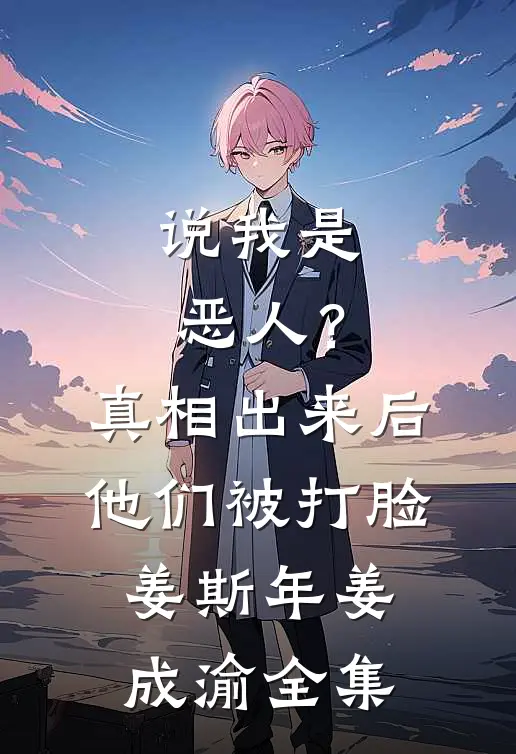 说我是恶人？真相出来后他们被打脸姜斯年姜成渝 全集
