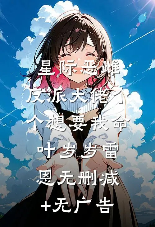 星际恶雌，反派大佬个个想要我命叶岁岁雷恩无删减+无广告