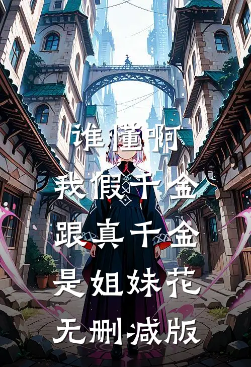 谁懂啊，我假千金跟真千金是姐妹花无删减版