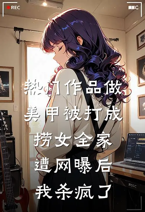 热门作品做美甲被打成捞女全家遭网曝后，我杀疯了