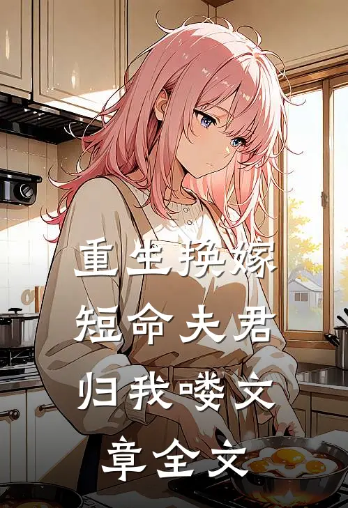 重生换嫁：短命夫君归我喽文章全文