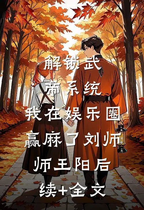 解锁武帝系统，我在娱乐圈赢麻了刘师师王阳后续+全文