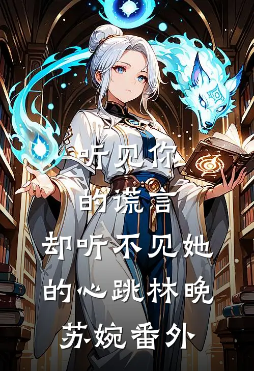 听见你的谎言，却听不见她的心跳林晚苏婉 番外