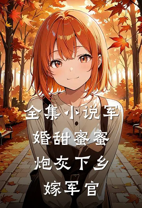 全集小说军婚甜蜜蜜：炮灰下乡嫁军官