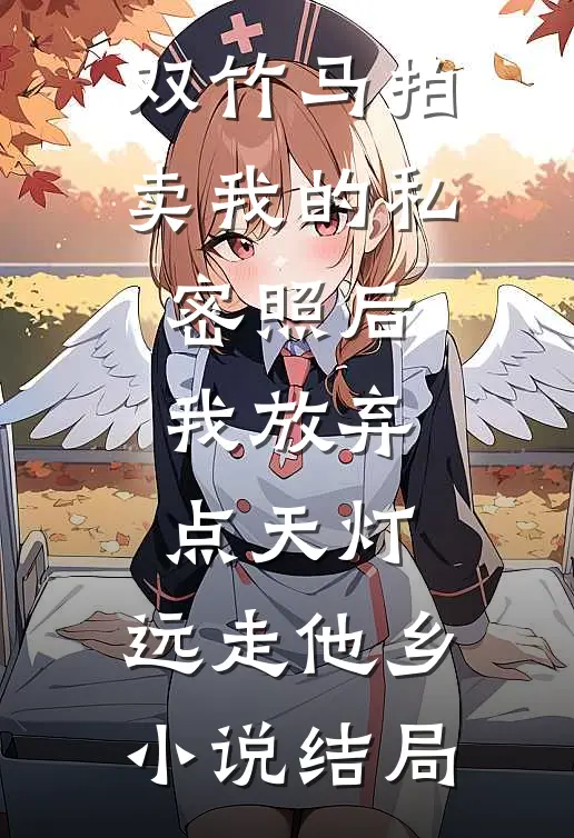 双竹马拍卖我的私密照后，我放弃点天灯，远走他乡小说结局