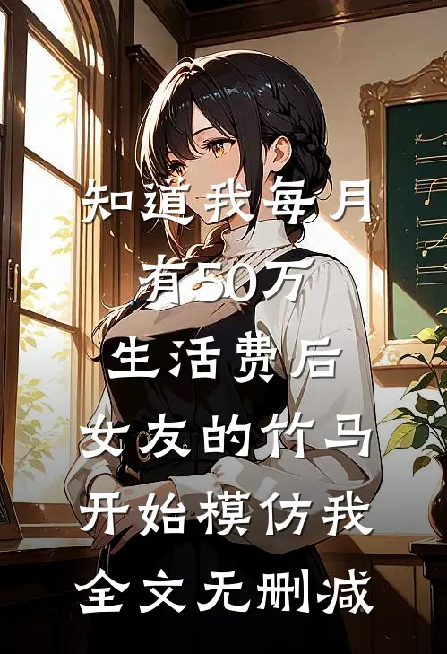 知道我每月有50万生活费后，女友的竹马开始模仿我全文无删减