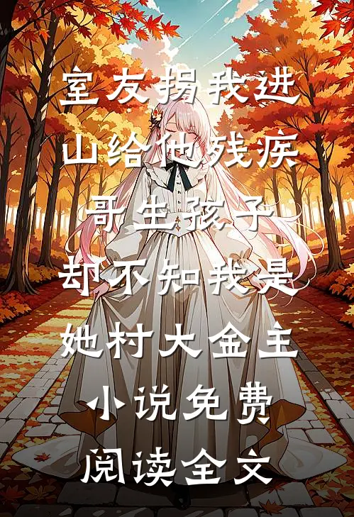 室友拐我进山给他残疾哥生孩子，却不知我是她村大金主小说免费阅读全文