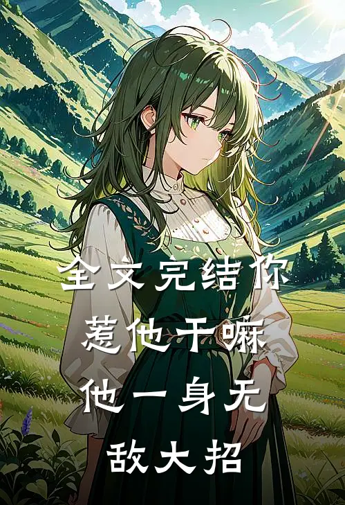 全文完结你惹他干嘛，他一身无敌大招