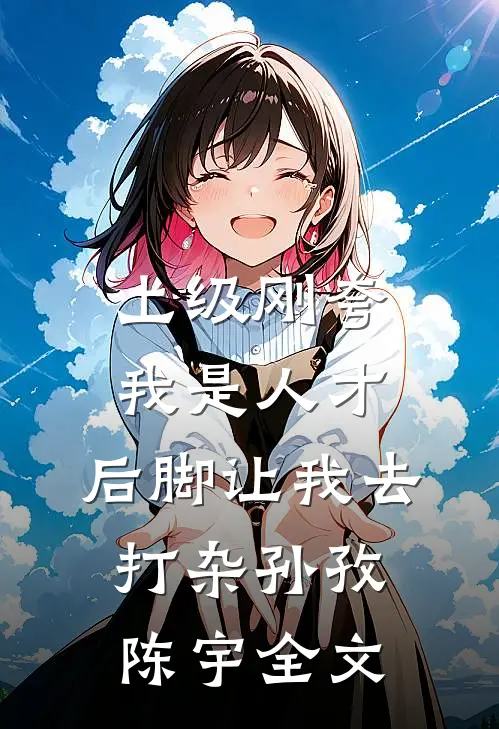 上级刚夸我是人才，后脚让我去打杂孙孜陈宇全文