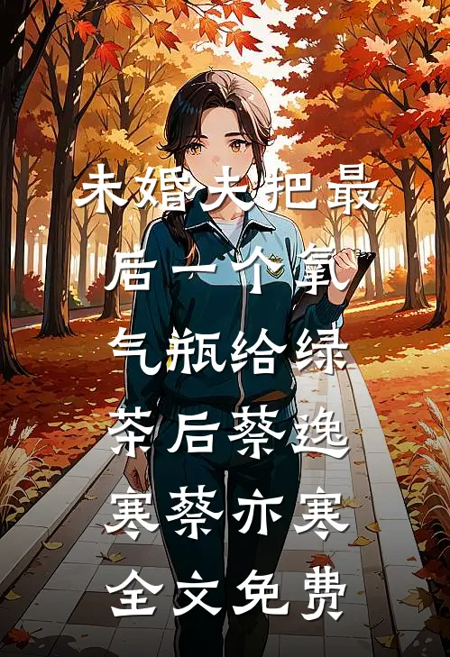 未婚夫把最后一个氧气瓶给绿茶后蔡逸寒蔡亦寒全文免费