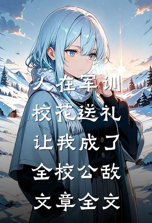 人在军训，校花送礼让我成了全校公敌文章全文