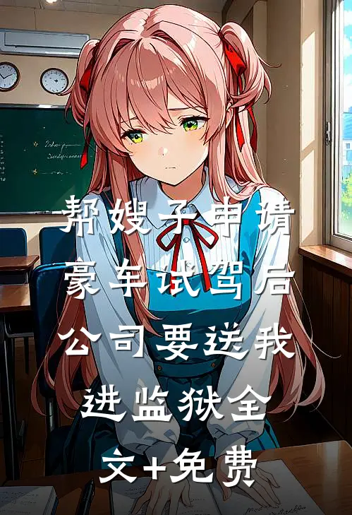 帮嫂子申请豪车试驾后，公司要送我进监狱全文+免费