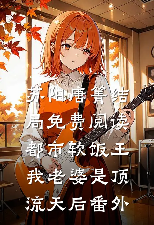 苏阳唐箐结局免费阅读都市软饭王：我老婆是顶流天后番外