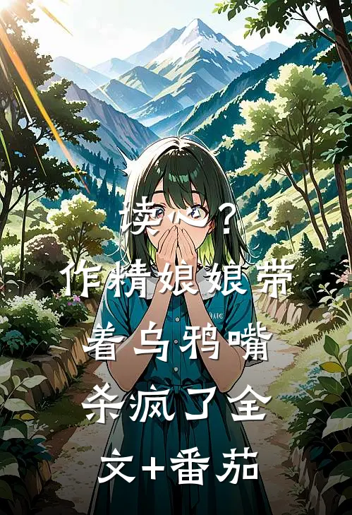 读心？作精娘娘带着乌鸦嘴杀疯了全文+番茄