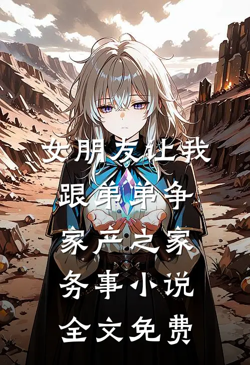 女朋友让我跟弟弟争家产之家务事小说全文免费