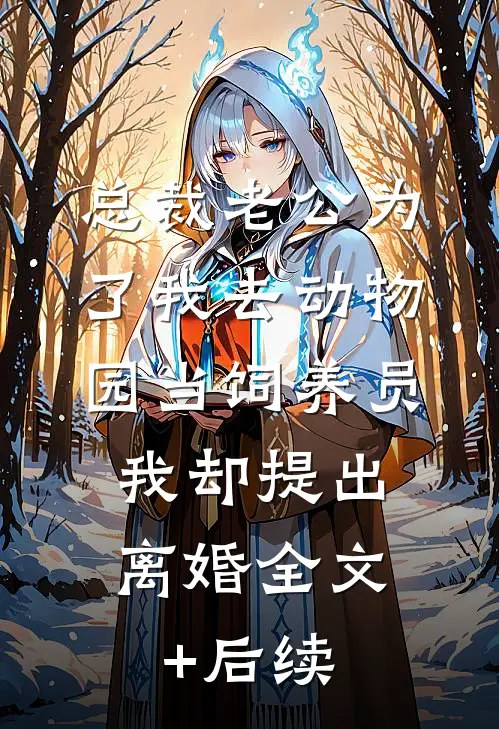 总裁老公为了我去动物园当饲养员，我却提出离婚全文+后续