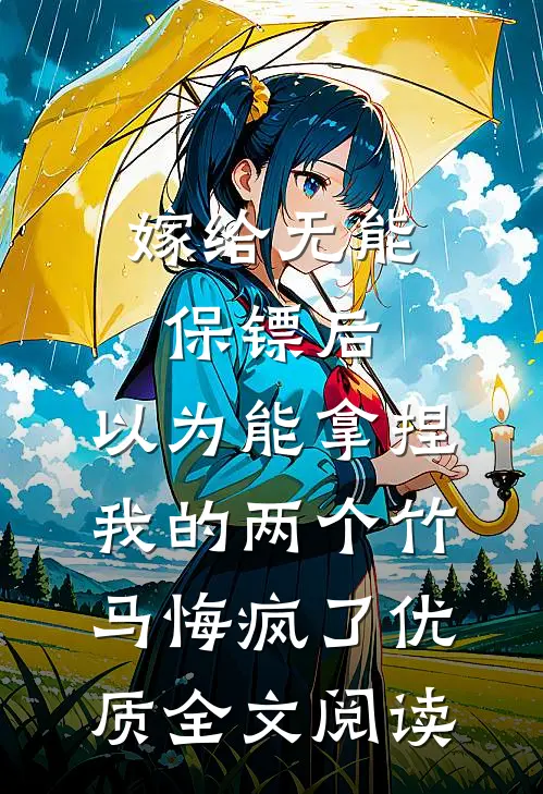 嫁给无能保镖后，以为能拿捏我的两个竹马悔疯了优质全文阅读