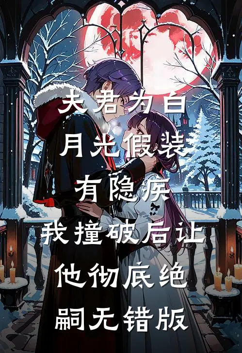 夫君为白月光假装有隐疾，我撞破后让他彻底绝嗣无错版