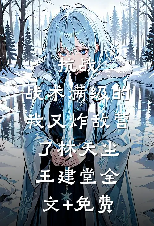 抗战：战术满级的我又炸敌营了林天尘王建堂全文+免费