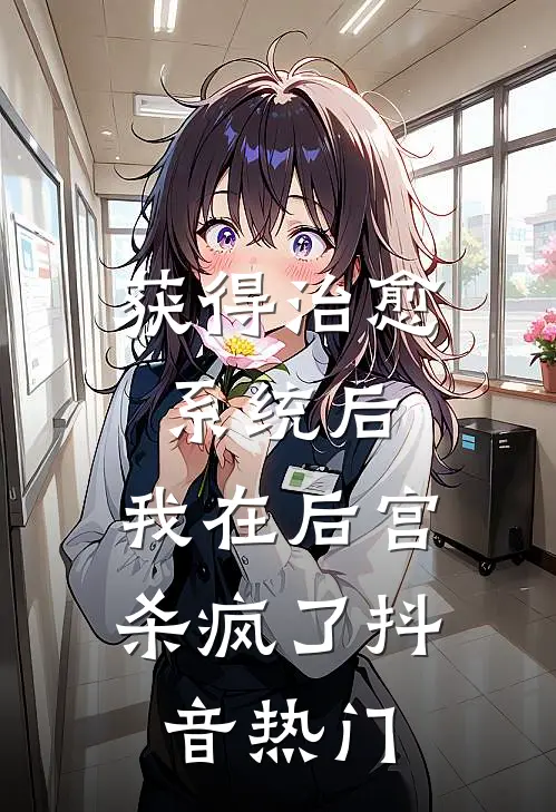 获得治愈系统后，我在后宫杀疯了抖音热门