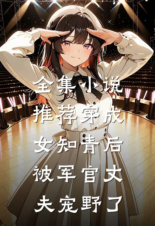 全集小说推荐穿成女知青后，被军官丈夫宠野了