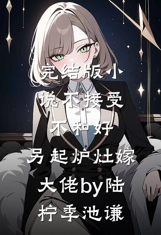 完结版小说不接受不和好，另起炉灶嫁大佬by陆柠季池谦